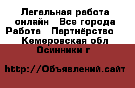 Легальная работа онлайн - Все города Работа » Партнёрство   . Кемеровская обл.,Осинники г.